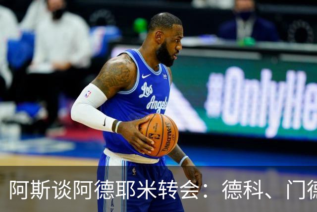 阿斯谈阿德耶米转会：德科、门德斯与弗里克联手促成的绝佳引援